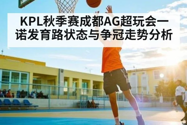 KPL秋季赛成都AG超玩会一诺发育路状态与争冠走势分析