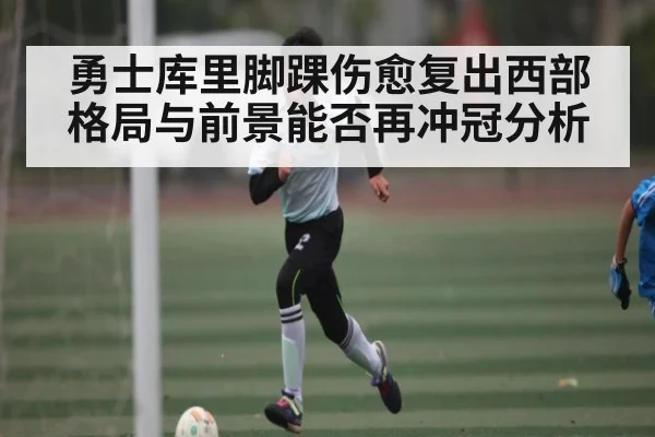 勇士库里脚踝伤愈复出西部格局与前景能否再冲冠分析