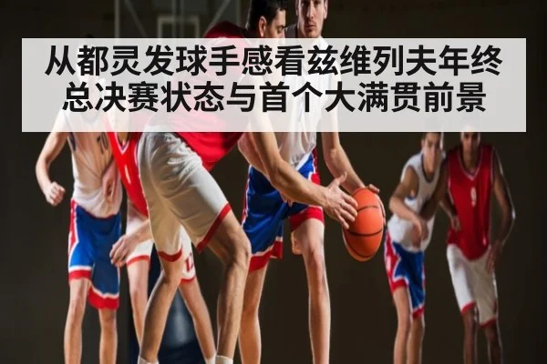 从都灵发球手感看兹维列夫年终总决赛状态与首个大满贯前景