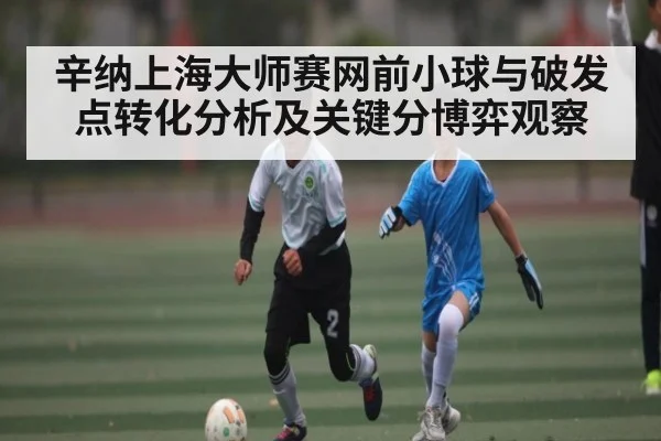 辛纳上海大师赛网前小球与破发点转化分析及关键分博弈观察